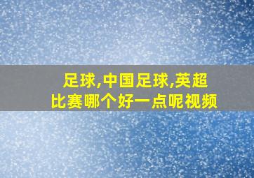 足球,中国足球,英超比赛哪个好一点呢视频