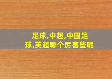 足球,中超,中国足球,英超哪个厉害些呢