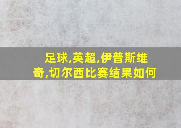 足球,英超,伊普斯维奇,切尔西比赛结果如何