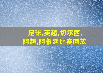 足球,英超,切尔西,阿超,阿根廷比赛回放