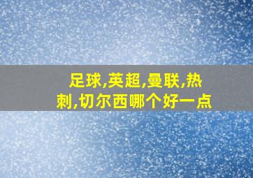 足球,英超,曼联,热刺,切尔西哪个好一点