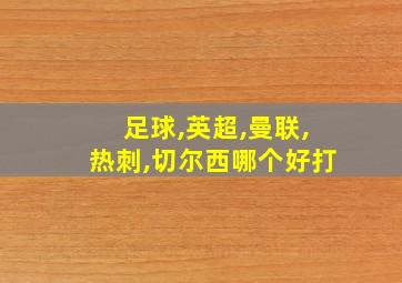 足球,英超,曼联,热刺,切尔西哪个好打