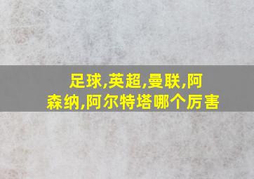 足球,英超,曼联,阿森纳,阿尔特塔哪个厉害