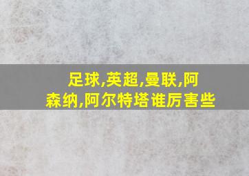 足球,英超,曼联,阿森纳,阿尔特塔谁厉害些