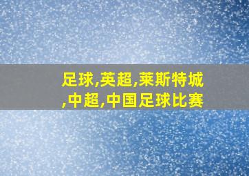 足球,英超,莱斯特城,中超,中国足球比赛