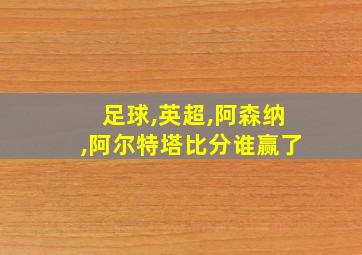 足球,英超,阿森纳,阿尔特塔比分谁赢了