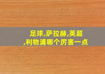 足球,萨拉赫,英超,利物浦哪个厉害一点