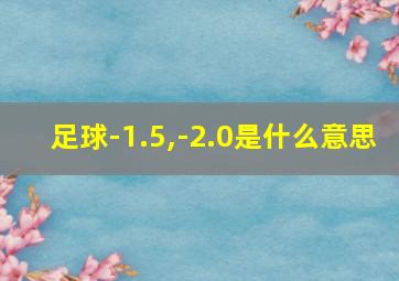 足球-1.5,-2.0是什么意思