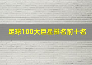 足球100大巨星排名前十名