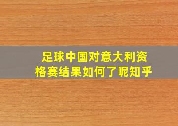 足球中国对意大利资格赛结果如何了呢知乎