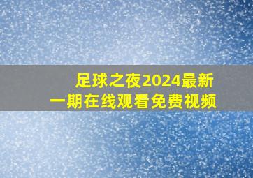 足球之夜2024最新一期在线观看免费视频