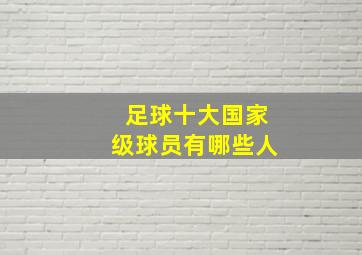 足球十大国家级球员有哪些人