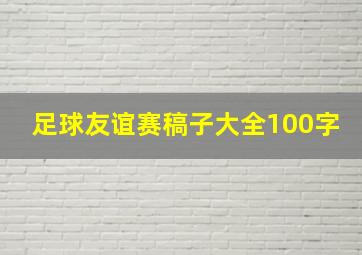 足球友谊赛稿子大全100字