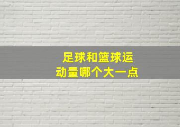 足球和篮球运动量哪个大一点