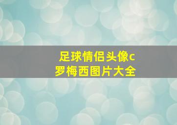 足球情侣头像c罗梅西图片大全