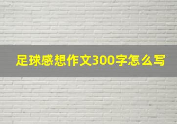 足球感想作文300字怎么写