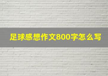 足球感想作文800字怎么写