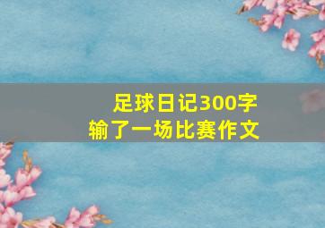 足球日记300字输了一场比赛作文