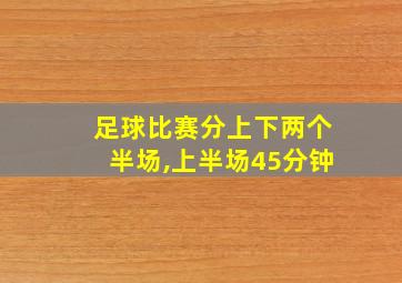 足球比赛分上下两个半场,上半场45分钟