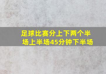 足球比赛分上下两个半场上半场45分钟下半场