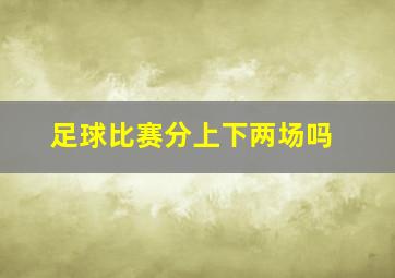 足球比赛分上下两场吗