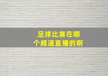 足球比赛在哪个频道直播的啊