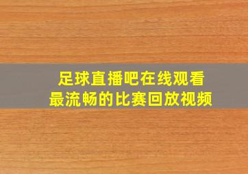 足球直播吧在线观看最流畅的比赛回放视频