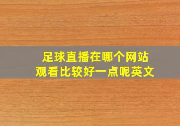 足球直播在哪个网站观看比较好一点呢英文