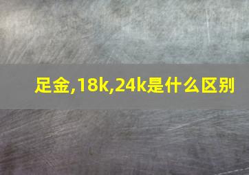 足金,18k,24k是什么区别