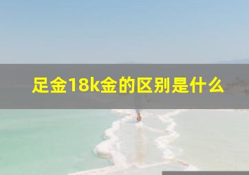 足金18k金的区别是什么