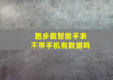 跑步戴智能手表不带手机有数据吗