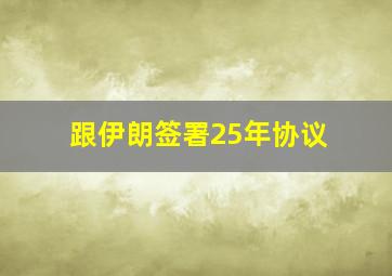 跟伊朗签署25年协议