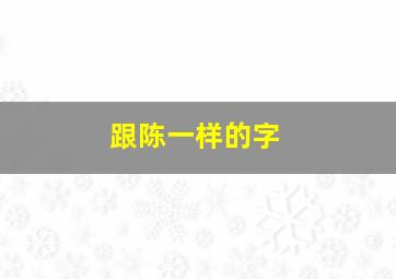 跟陈一样的字