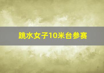 跳水女子10米台参赛