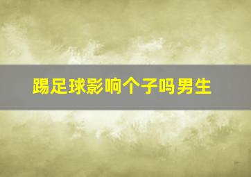 踢足球影响个子吗男生