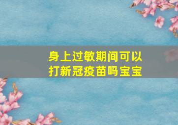 身上过敏期间可以打新冠疫苗吗宝宝