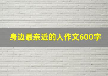 身边最亲近的人作文600字