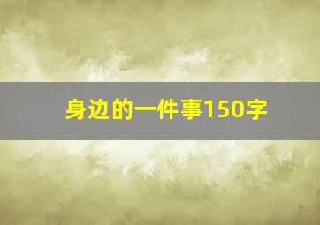 身边的一件事150字