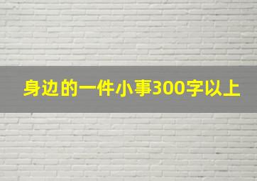 身边的一件小事300字以上