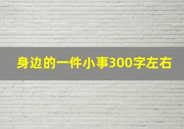 身边的一件小事300字左右