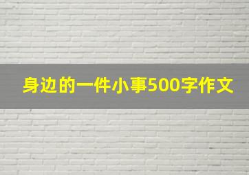 身边的一件小事500字作文