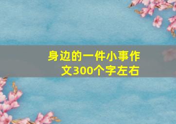 身边的一件小事作文300个字左右