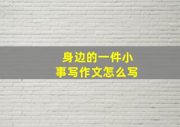 身边的一件小事写作文怎么写