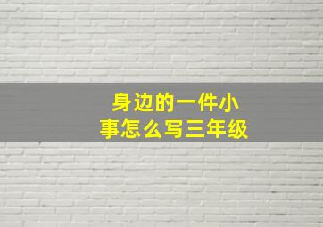 身边的一件小事怎么写三年级