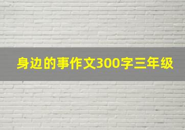 身边的事作文300字三年级