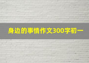 身边的事情作文300字初一