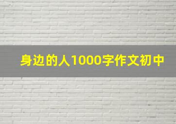 身边的人1000字作文初中