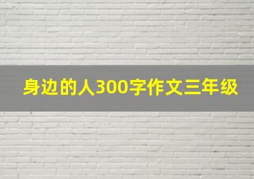 身边的人300字作文三年级