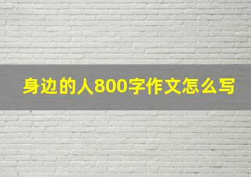 身边的人800字作文怎么写