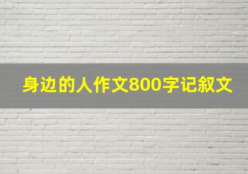 身边的人作文800字记叙文